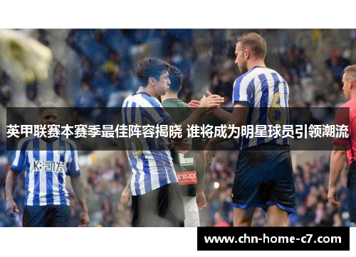 英甲联赛本赛季最佳阵容揭晓 谁将成为明星球员引领潮流