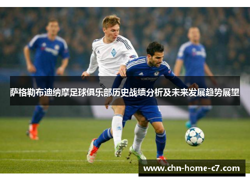 萨格勒布迪纳摩足球俱乐部历史战绩分析及未来发展趋势展望 萨格勒布迪纳摩足球俱乐部历史战绩分析及未来发展趋势展望