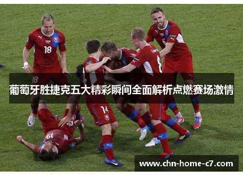 葡萄牙胜捷克五大精彩瞬间全面解析点燃赛场激情 葡萄牙胜捷克五大精彩瞬间全面解析点燃赛场激情