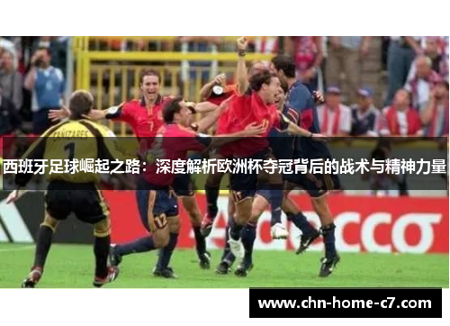 西班牙足球崛起之路：深度解析欧洲杯夺冠背后的战术与精神力量