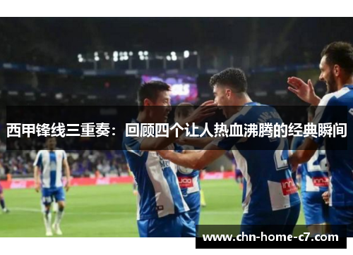西甲锋线三重奏：回顾四个让人热血沸腾的经典瞬间