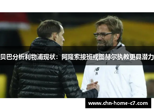贝巴分析利物浦现状：阿隆索接班或图赫尔执教更具潜力