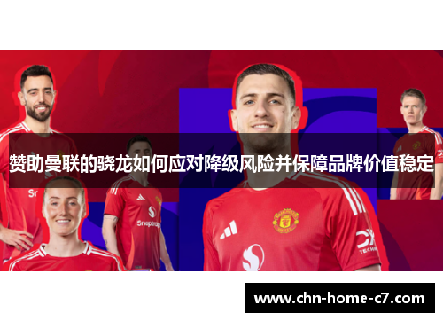 赞助曼联的骁龙如何应对降级风险并保障品牌价值稳定 赞助曼联的骁龙如何应对降级风险并保障品牌价值稳定