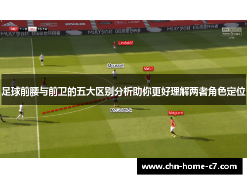 足球前腰与前卫的五大区别分析助你更好理解两者角色定位