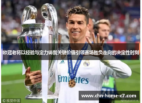 欧冠老将以经验与定力铸就关键价值引领赛场胜负走向的决定性时刻 欧冠老将以经验与定力铸就关键价值引领赛场胜负走向的决定性时刻
