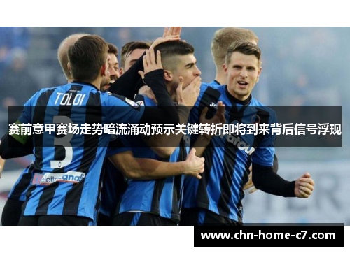 赛前意甲赛场走势暗流涌动预示关键转折即将到来背后信号浮现