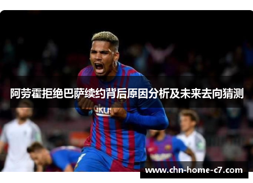 阿劳霍拒绝巴萨续约背后原因分析及未来去向猜测