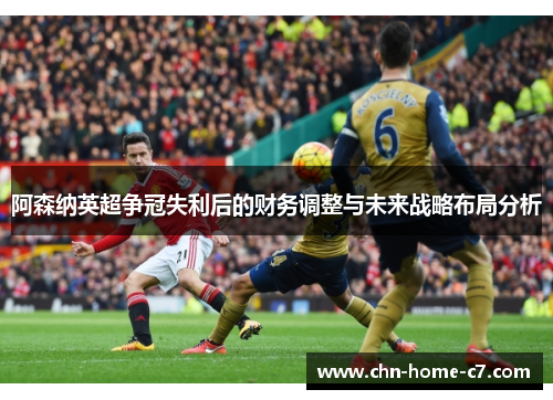 阿森纳英超争冠失利后的财务调整与未来战略布局分析 阿森纳英超争冠失利后的财务调整与未来战略布局分析