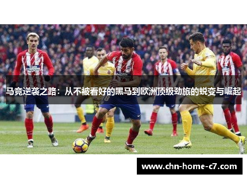 马竞逆袭之路：从不被看好的黑马到欧洲顶级劲旅的蜕变与崛起
