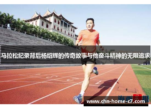 马拉松纪录背后杨绍辉的传奇故事与他奋斗精神的无限追求