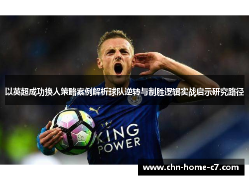 以英超成功换人策略案例解析球队逆转与制胜逻辑实战启示研究路径