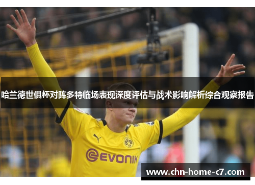 哈兰德世俱杯对阵多特临场表现深度评估与战术影响解析综合观察报告
